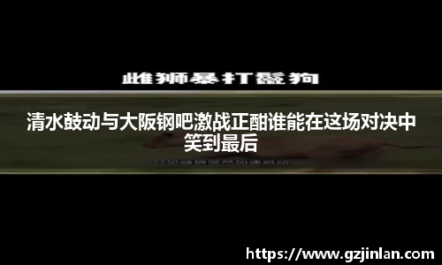 清水鼓动与大阪钢吧激战正酣谁能在这场对决中笑到最后