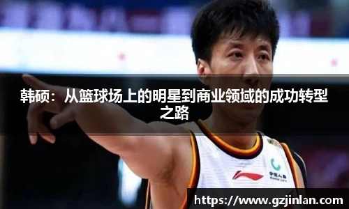 韩硕：从篮球场上的明星到商业领域的成功转型之路